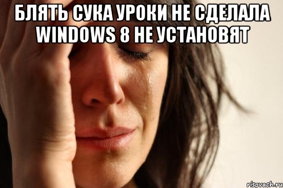 Блять сука уроки не сделала Windows 8 не установят , Мем проблема