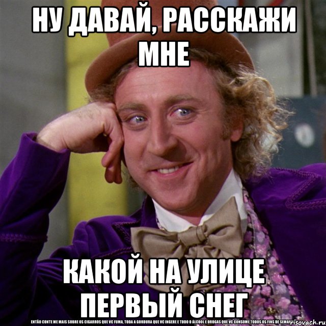 НУ ДАВАЙ, РАССКАЖИ МНЕ КАКОЙ НА УЛИЦЕ ПЕРВЫЙ СНЕГ, Мем Ну давай расскажи (Вилли Вонка)