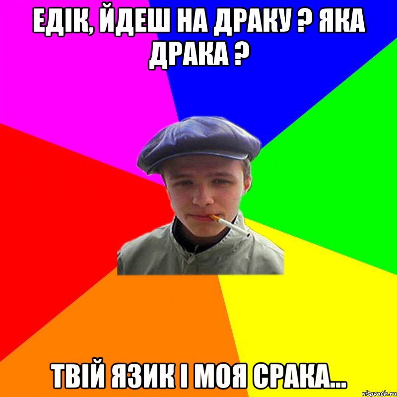 едік, йдеш на драку ? яка драка ? твій язик і моя срака..., Мем реальний мужичяра