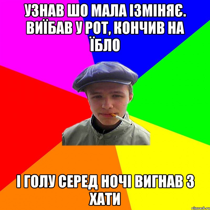 узнав шо мала ізміняє. виїбав у рот, кончив на їбло і голу серед ночі вигнав з хати, Мем реальний мужичяра