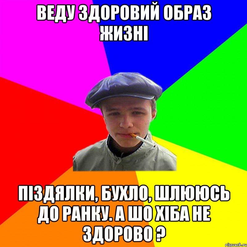 веду здоровий образ жизні піздялки, бухло, шлююсь до ранку. А шо хіба не здорово ?, Мем реальний мужичяра