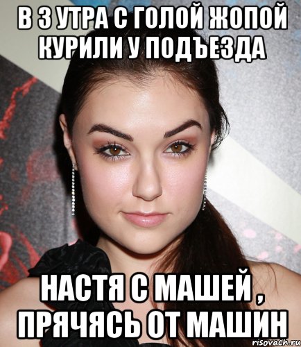 в 3 утра с голой жопой курили у подъезда настя с машей , прячясь от машин, Мем  Саша Грей улыбается