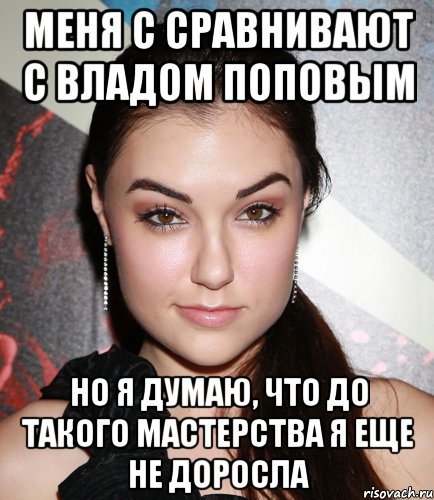 меня с сравнивают с владом поповым но я думаю, что до такого мастерства я еще не доросла, Мем  Саша Грей улыбается