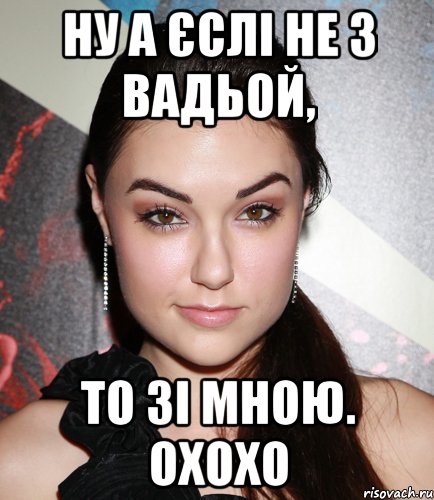 ну а єслі не з вадьой, то зі мною. охохо, Мем  Саша Грей улыбается