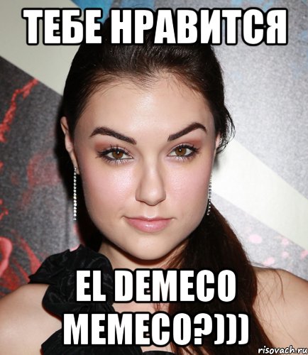 тебе нравится el demeco memeco?))), Мем  Саша Грей улыбается