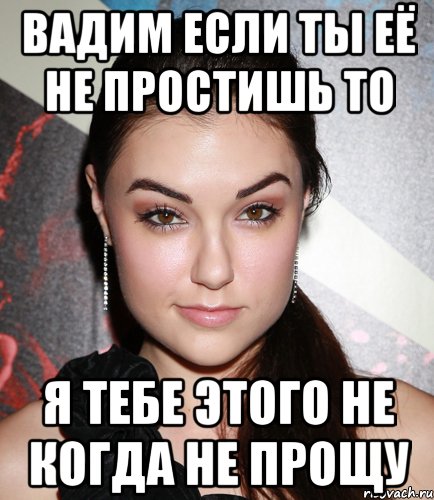 Вадим если ты её не простишь то Я тебе этого не когда не прощу, Мем  Саша Грей улыбается