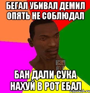 Бегал убивал демил опять не соблюдал Бан дали сука нахуй в рот ебал