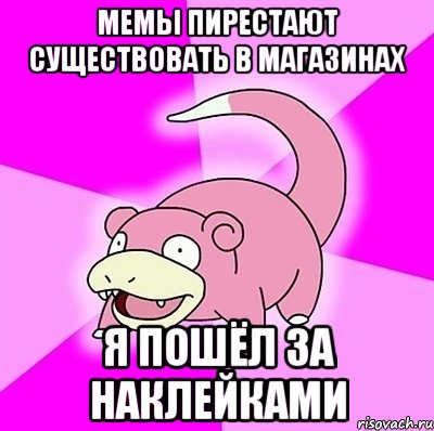 мемы пирестают существовать в магазинах я пошёл за наклейками, Мем слоупок