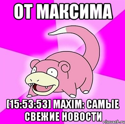 от Максима [15:53:53] Maxim: Самые свежие новости, Мем слоупок