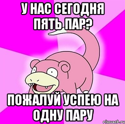 у нас сегодня пять пар? пожалуй успею на одну пару, Мем слоупок