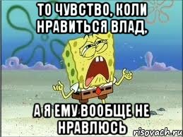 то чувство, коли нравиться влад, а я ему вообще не нравлюсь, Мем Спанч Боб плачет