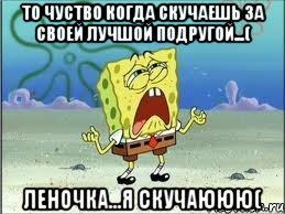 то чуство когда скучаешь за своей лучшой подругой...( леночка...я скучаююю(, Мем Спанч Боб плачет