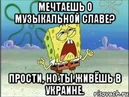 мечтаешь о музыкальной славе? прости, но ты живёшь в украине., Мем Спанч Боб плачет