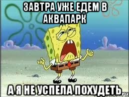 завтра уже едем в аквапарк а я не успела похудеть, Мем Спанч Боб плачет