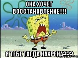 она хочет восстановление!!! я тебе тогда нахрена???, Мем Спанч Боб плачет