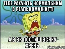 тебе рахують нормальним в реальному житті а в вк постиш всяку хрень, Мем Спанч Боб плачет