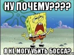 ну почему??? я не могу убить босса?, Мем Спанч Боб плачет