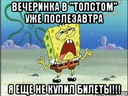 вечеринка в "толстом" уже послезавтра я еще не купил билеты!!!, Мем Спанч Боб плачет