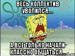 весь коллектив уволился.... а все только начали классно общаться..., Мем Спанч Боб плачет