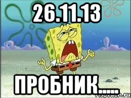 26.11.13 ПРОБНИК....., Мем Спанч Боб плачет