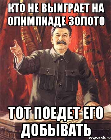 Взял и поехал. Сталин не выиграли золото поехали его добывать. Не завоюете золото поедете его добывать. Кто не выиграет золото поедет его добывать. Сталин товарищи спортсмены.