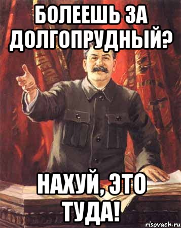 болеешь за долгопрудный? нахуй, это туда!, Мем  сталин цветной