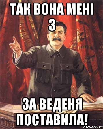 так вона мені 3 за веденя поставила!, Мем  сталин цветной