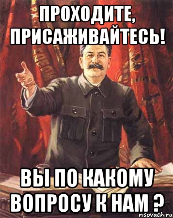 Проходите, присаживайтесь! Вы по какому вопросу к нам ?, Мем  сталин цветной