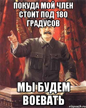 Покуда мой член стоит под 180 градусов Мы будем воевать, Мем  сталин цветной