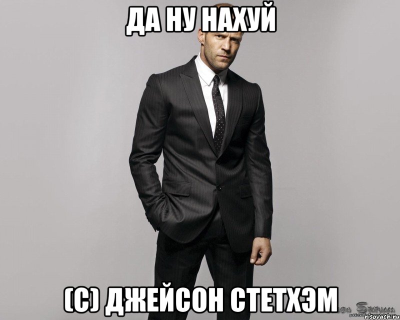 Да ну нахуй (С) Джейсон Стетхэм