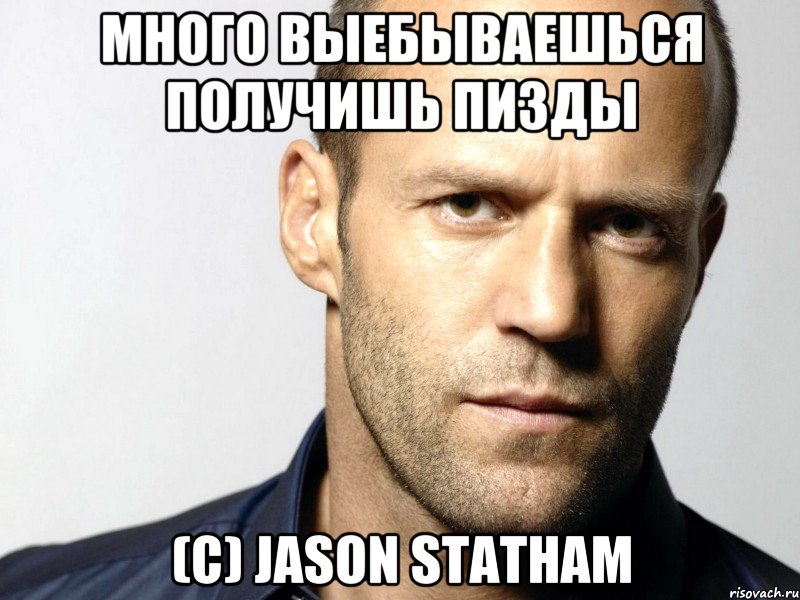 Много выебываешься получишь пизды (с) JASON STATHAM, Мем Джейсон Стэтхэм