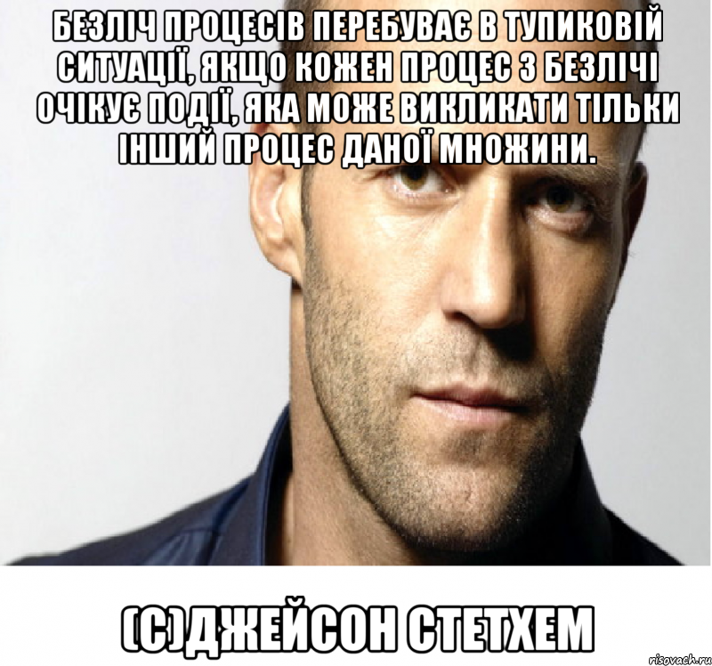 Безліч процесів перебуває в тупиковій ситуації, якщо кожен процес з безлічі очікує події, яка може викликати тільки інший процес даної множини. (с)Джейсон Стетхем, Мем Джейсон Стэтхэм