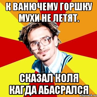 к ванючему горшку мухи не летят. сказал коля кагда абасрался, Мем   Студент практикант