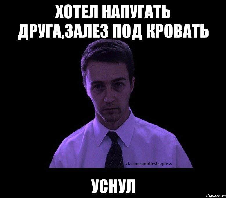 хотел напугать друга,залез под кровать уснул, Мем типичный недосыпающий