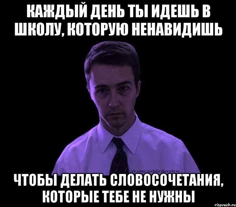 каждый день ты идешь в школу, которую ненавидишь чтобы делать словосочетания, которые тебе не нужны, Мем типичный недосыпающий