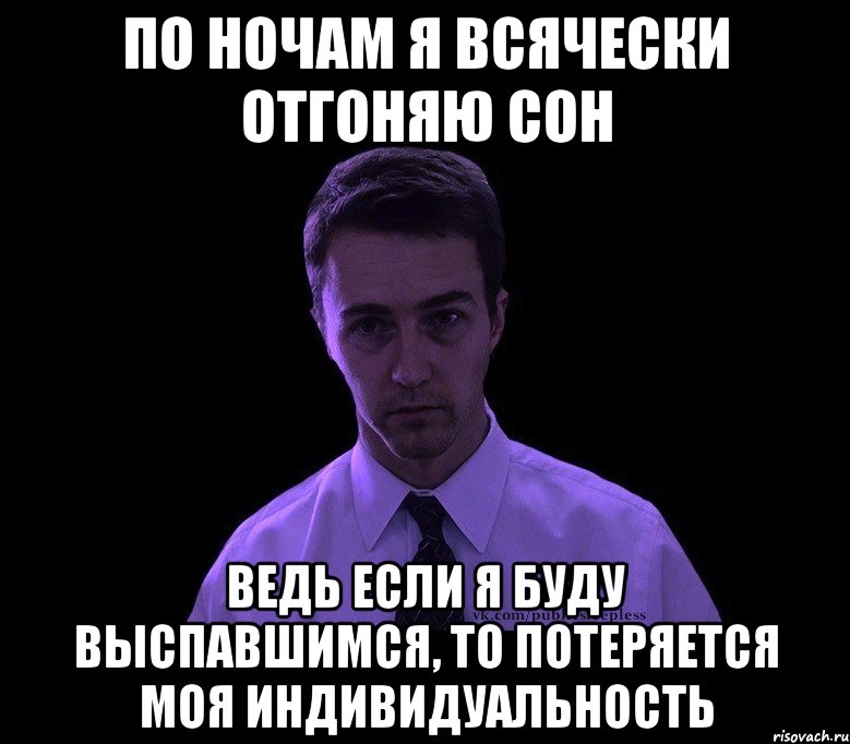 по ночам я всячески отгоняю сон ведь если я буду выспавшимся, то потеряется моя индивидуальность, Мем типичный недосыпающий