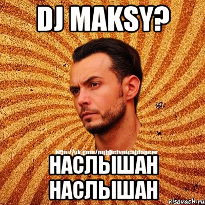 DJ Maksy? Наслышан наслышан