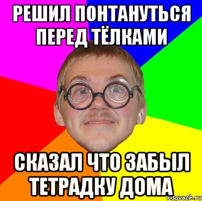 Решил понтануться перед тёлками сказал что забыл тетрадку дома, Мем Типичный ботан