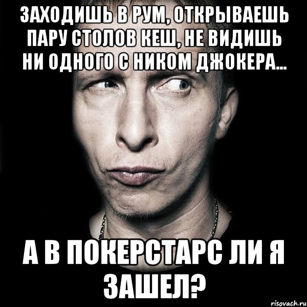 заходишь в рум, открываешь пару столов кеш, не видишь ни одного с ником джокера... а в покерстарс ли я зашел?, Мем  Типичный Охлобыстин