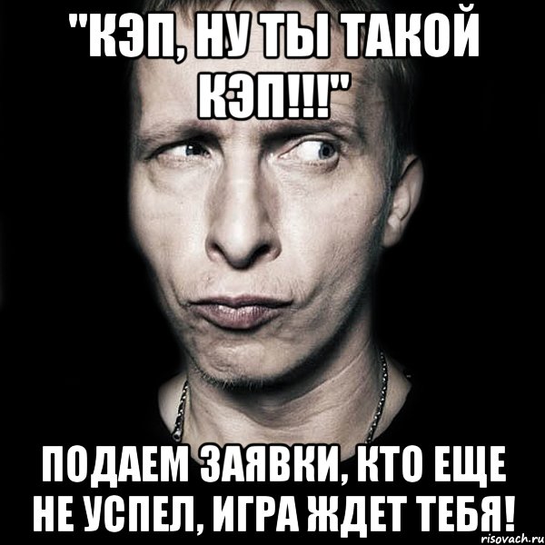 "кэп, ну ты такой кэп!!!" подаем заявки, кто еще не успел, игра ждет тебя!, Мем  Типичный Охлобыстин