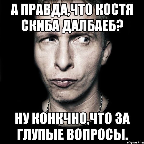 А правда,что Костя Скиба далбаеб? Ну конкчно,что за глупые вопросы., Мем  Типичный Охлобыстин