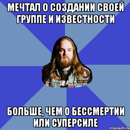 мечтал о создании своей группе и известности больше, чем о бессмертии или суперсиле, Мем Типичный Трэшер