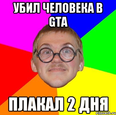 убил человека в gta плакал 2 дня, Мем Типичный ботан