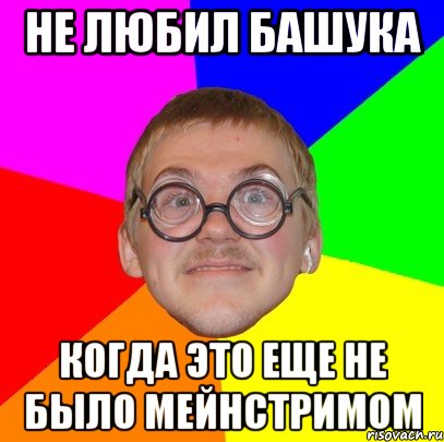 не любил башука когда это еще не было мейнстримом, Мем Типичный ботан