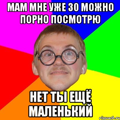 мам мне уже 30 можно порно посмотрю нет ты ещё маленький, Мем Типичный ботан