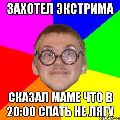 захотел экстрима сказал маме что в 20:00 спать не лягу, Мем Типичный ботан