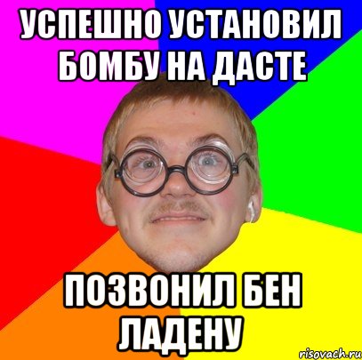 успешно установил бомбу на дасте позвонил бен ладену, Мем Типичный ботан