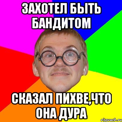 захотел быть бандитом сказал пихве,что она дура, Мем Типичный ботан