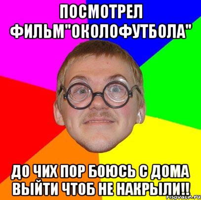 посмотрел фильм"околофутбола" до чих пор боюсь с дома выйти чтоб не накрыли!!, Мем Типичный ботан