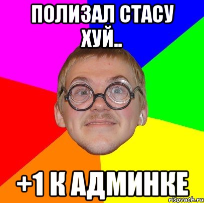 полизал стасу хуй.. +1 к админке, Мем Типичный ботан